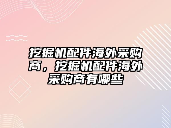 挖掘機(jī)配件海外采購商，挖掘機(jī)配件海外采購商有哪些