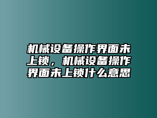 機(jī)械設(shè)備操作界面未上鎖，機(jī)械設(shè)備操作界面未上鎖什么意思