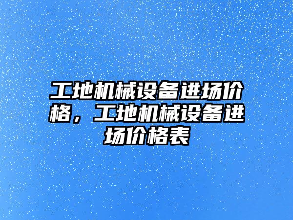 工地機械設備進場價格，工地機械設備進場價格表