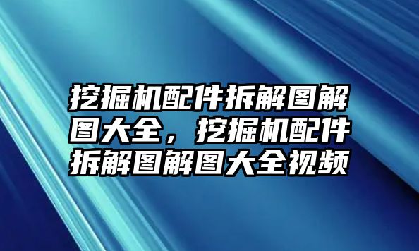 挖掘機(jī)配件拆解圖解圖大全，挖掘機(jī)配件拆解圖解圖大全視頻