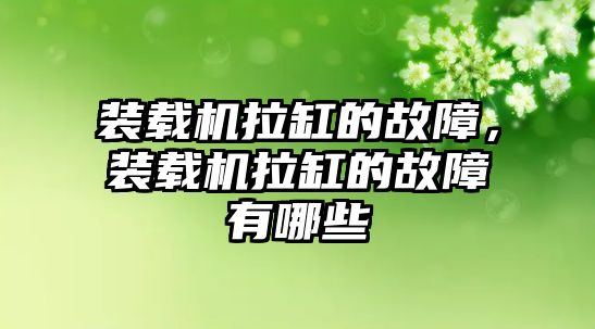 裝載機拉缸的故障，裝載機拉缸的故障有哪些