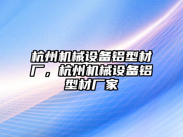 杭州機(jī)械設(shè)備鋁型材廠，杭州機(jī)械設(shè)備鋁型材廠家