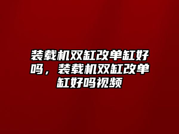 裝載機雙缸改單缸好嗎，裝載機雙缸改單缸好嗎視頻