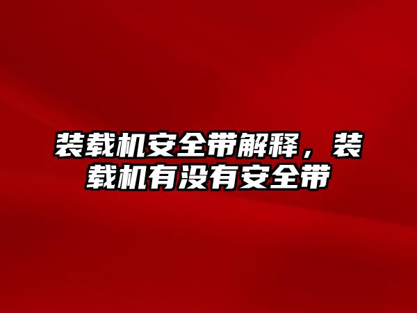 裝載機安全帶解釋，裝載機有沒有安全帶