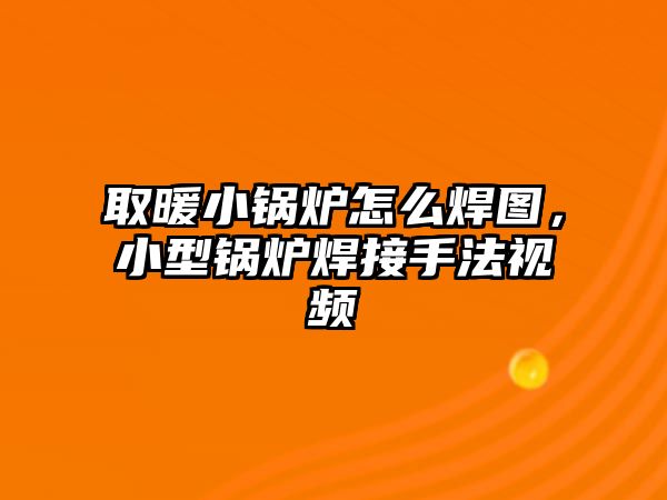 取暖小鍋爐怎么焊圖，小型鍋爐焊接手法視頻