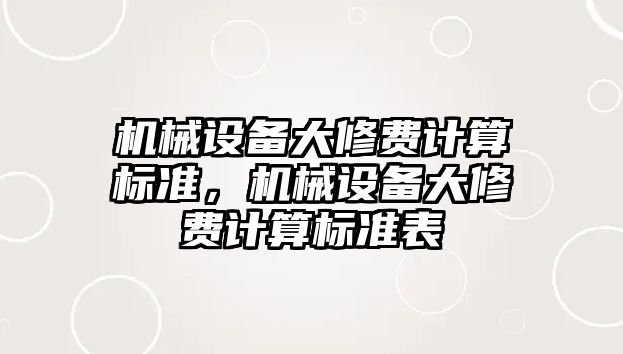 機(jī)械設(shè)備大修費(fèi)計(jì)算標(biāo)準(zhǔn)，機(jī)械設(shè)備大修費(fèi)計(jì)算標(biāo)準(zhǔn)表