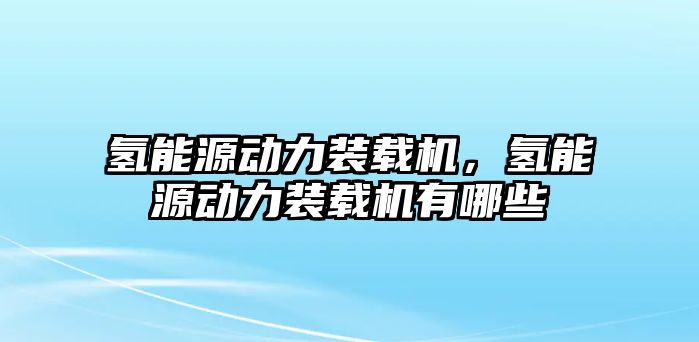 氫能源動(dòng)力裝載機(jī)，氫能源動(dòng)力裝載機(jī)有哪些