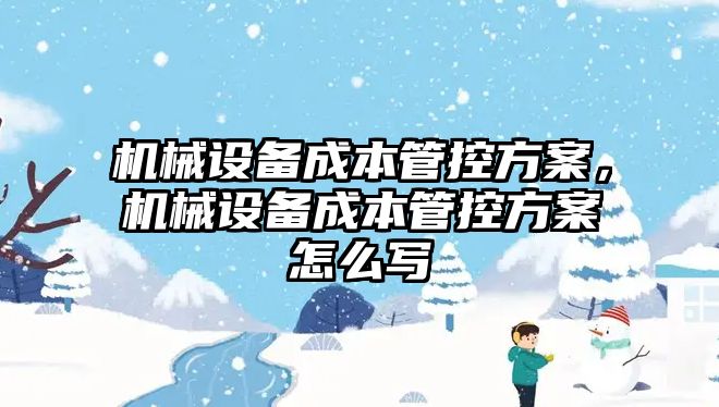 機械設備成本管控方案，機械設備成本管控方案怎么寫