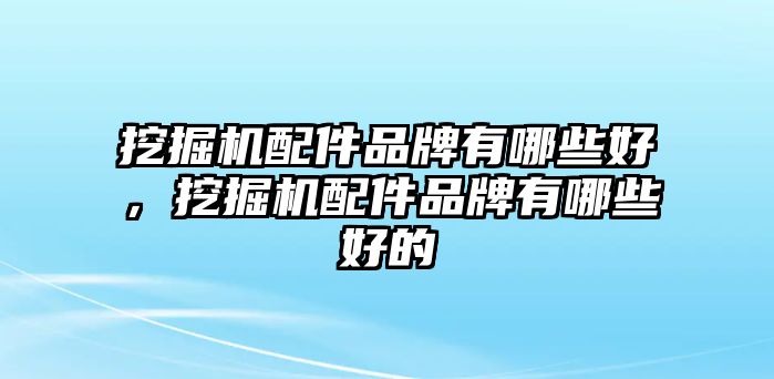 挖掘機(jī)配件品牌有哪些好，挖掘機(jī)配件品牌有哪些好的