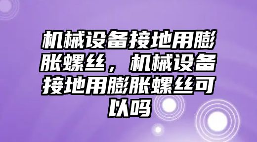 機(jī)械設(shè)備接地用膨脹螺絲，機(jī)械設(shè)備接地用膨脹螺絲可以嗎