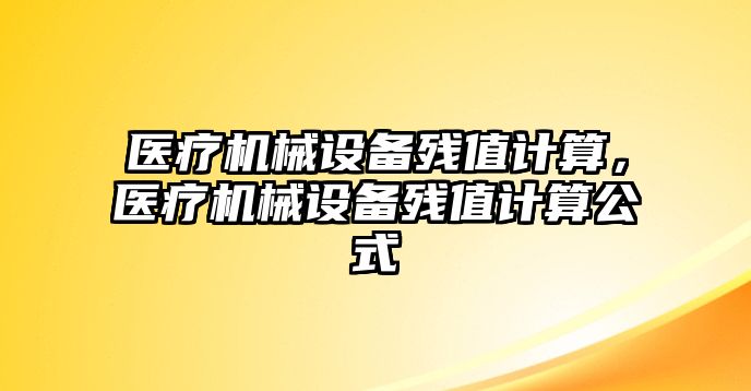 醫(yī)療機(jī)械設(shè)備殘值計(jì)算，醫(yī)療機(jī)械設(shè)備殘值計(jì)算公式