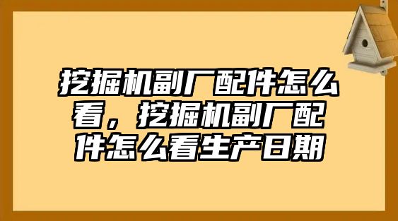 挖掘機(jī)副廠配件怎么看，挖掘機(jī)副廠配件怎么看生產(chǎn)日期