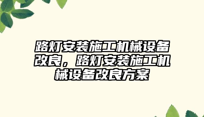 路燈安裝施工機械設備改良，路燈安裝施工機械設備改良方案