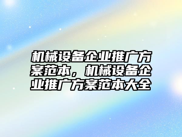 機(jī)械設(shè)備企業(yè)推廣方案范本，機(jī)械設(shè)備企業(yè)推廣方案范本大全