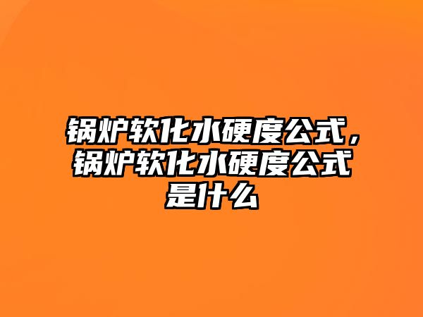 鍋爐軟化水硬度公式，鍋爐軟化水硬度公式是什么