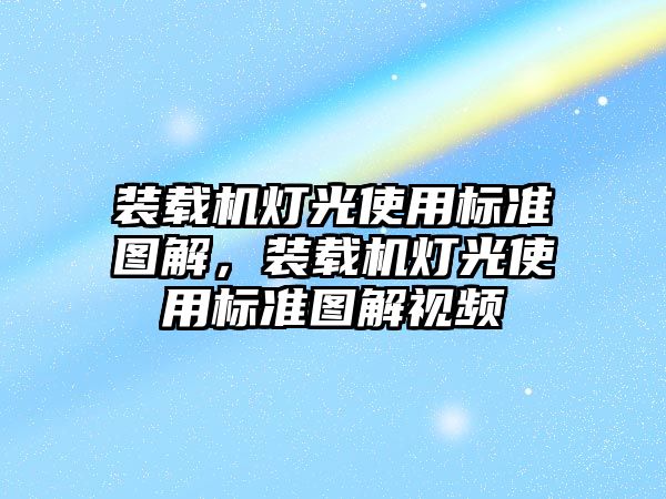 裝載機燈光使用標準圖解，裝載機燈光使用標準圖解視頻