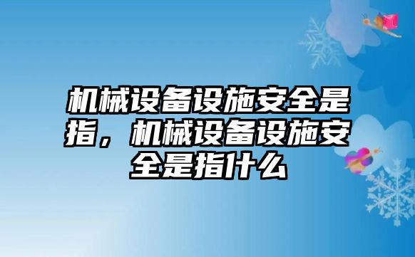 機(jī)械設(shè)備設(shè)施安全是指，機(jī)械設(shè)備設(shè)施安全是指什么