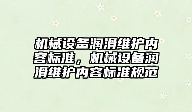 機械設(shè)備潤滑維護內(nèi)容標準，機械設(shè)備潤滑維護內(nèi)容標準規(guī)范