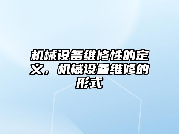 機械設(shè)備維修性的定義，機械設(shè)備維修的形式