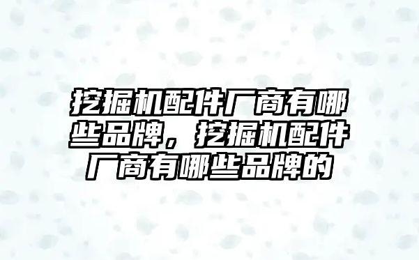 挖掘機配件廠商有哪些品牌，挖掘機配件廠商有哪些品牌的