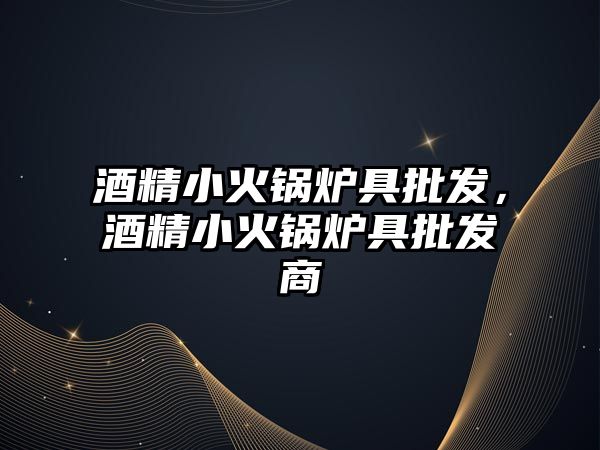 酒精小火鍋爐具批發(fā)，酒精小火鍋爐具批發(fā)商