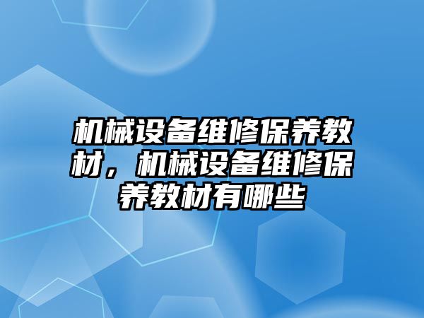 機械設(shè)備維修保養(yǎng)教材，機械設(shè)備維修保養(yǎng)教材有哪些