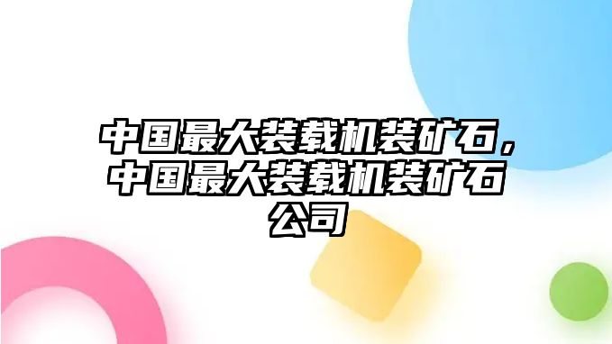 中國(guó)最大裝載機(jī)裝礦石，中國(guó)最大裝載機(jī)裝礦石公司