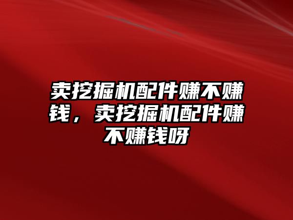 賣(mài)挖掘機(jī)配件賺不賺錢(qián)，賣(mài)挖掘機(jī)配件賺不賺錢(qián)呀