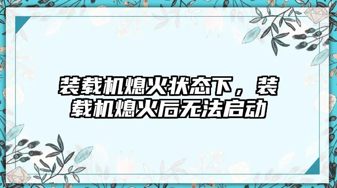 裝載機熄火狀態(tài)下，裝載機熄火后無法啟動