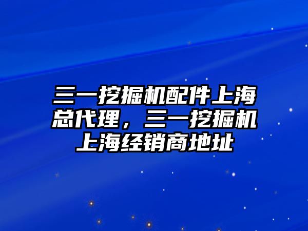 三一挖掘機配件上?？偞恚煌诰驒C上海經(jīng)銷商地址