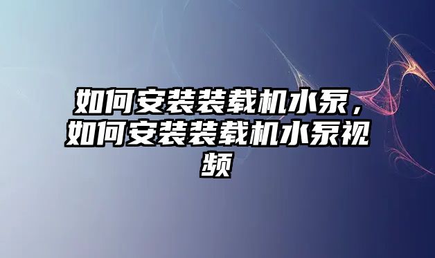 如何安裝裝載機(jī)水泵，如何安裝裝載機(jī)水泵視頻