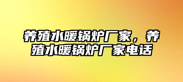 養(yǎng)殖水暖鍋爐廠家，養(yǎng)殖水暖鍋爐廠家電話