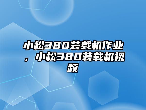 小松380裝載機作業(yè)，小松380裝載機視頻