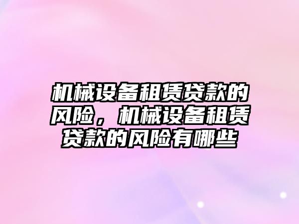 機械設備租賃貸款的風險，機械設備租賃貸款的風險有哪些