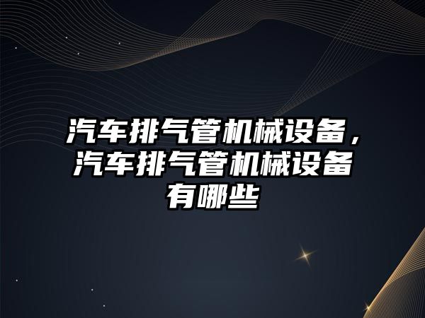 汽車排氣管機械設(shè)備，汽車排氣管機械設(shè)備有哪些