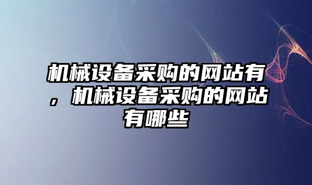 機(jī)械設(shè)備采購的網(wǎng)站有，機(jī)械設(shè)備采購的網(wǎng)站有哪些