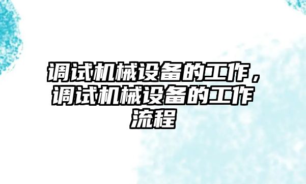 調(diào)試機械設(shè)備的工作，調(diào)試機械設(shè)備的工作流程