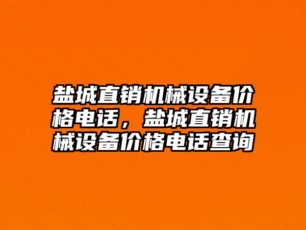 鹽城直銷機械設備價格電話，鹽城直銷機械設備價格電話查詢