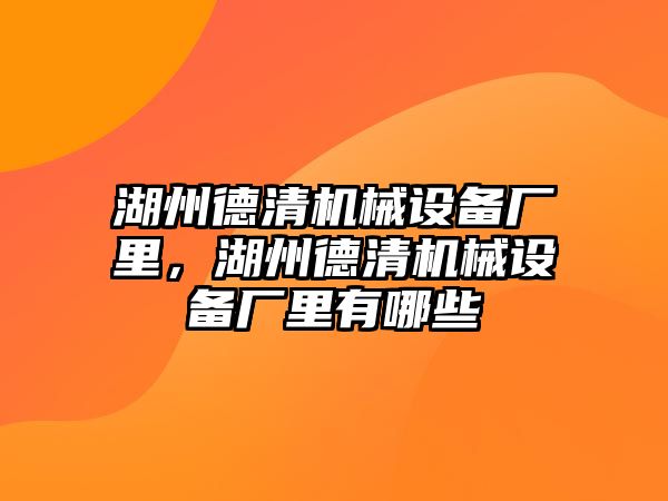 湖州德清機械設(shè)備廠里，湖州德清機械設(shè)備廠里有哪些