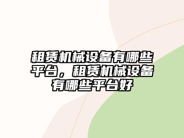 租賃機械設(shè)備有哪些平臺，租賃機械設(shè)備有哪些平臺好