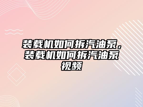 裝載機(jī)如何拆汽油泵，裝載機(jī)如何拆汽油泵視頻