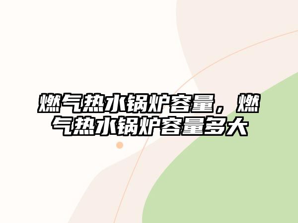 燃?xì)鉄崴仩t容量，燃?xì)鉄崴仩t容量多大