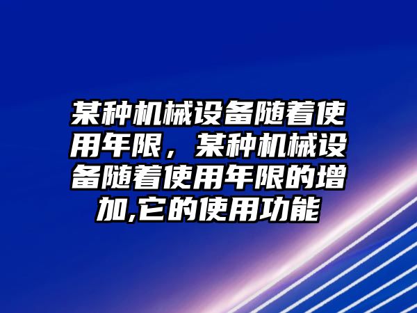 某種機械設(shè)備隨著使用年限，某種機械設(shè)備隨著使用年限的增加,它的使用功能