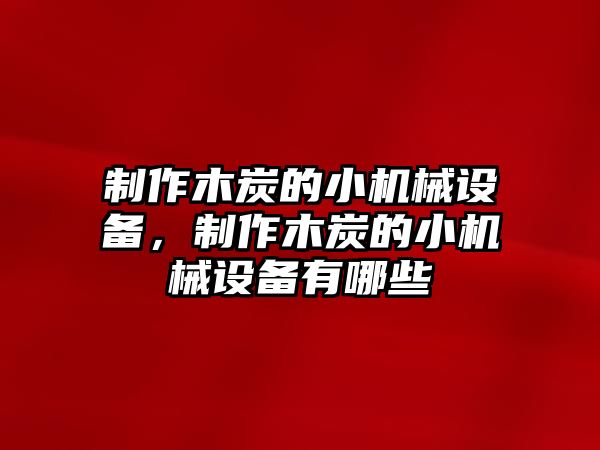 制作木炭的小機(jī)械設(shè)備，制作木炭的小機(jī)械設(shè)備有哪些