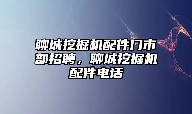 聊城挖掘機(jī)配件門市部招聘，聊城挖掘機(jī)配件電話