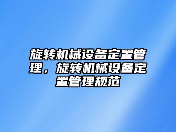 旋轉(zhuǎn)機械設備定置管理，旋轉(zhuǎn)機械設備定置管理規(guī)范