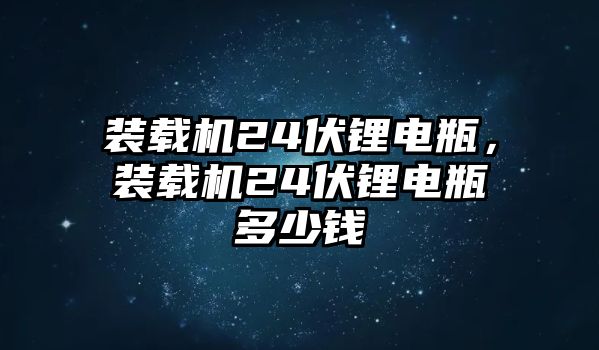 裝載機(jī)24伏鋰電瓶，裝載機(jī)24伏鋰電瓶多少錢(qián)