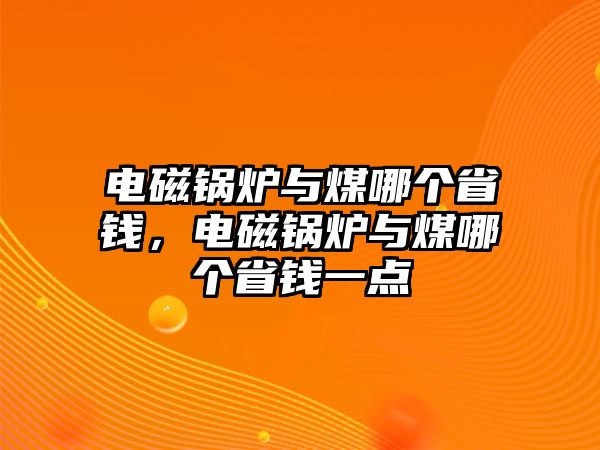 電磁鍋爐與煤哪個省錢，電磁鍋爐與煤哪個省錢一點