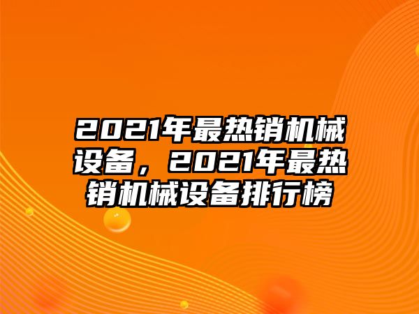 2021年最熱銷機械設備，2021年最熱銷機械設備排行榜