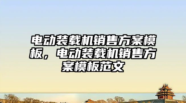 電動裝載機銷售方案模板，電動裝載機銷售方案模板范文